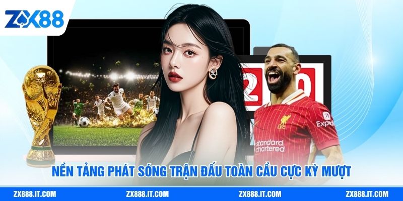 Nền tảng phát sóng trận đấu toàn cầu cực kỳ mượt