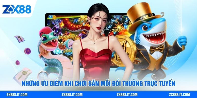 Những ưu điểm khi chơi săn mồi đổi thưởng trực tuyến