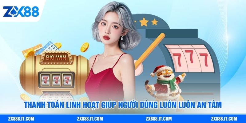 Thanh toán linh hoạt giúp người dùng luôn luôn an tâm