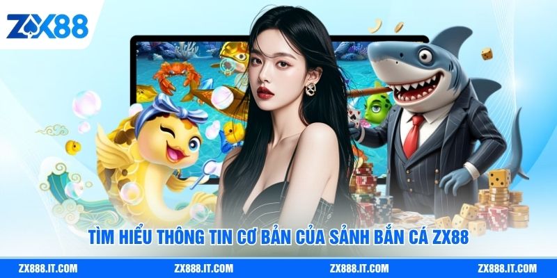 Tìm hiểu thông tin cơ bản của sảnh bắn cá ZX88
